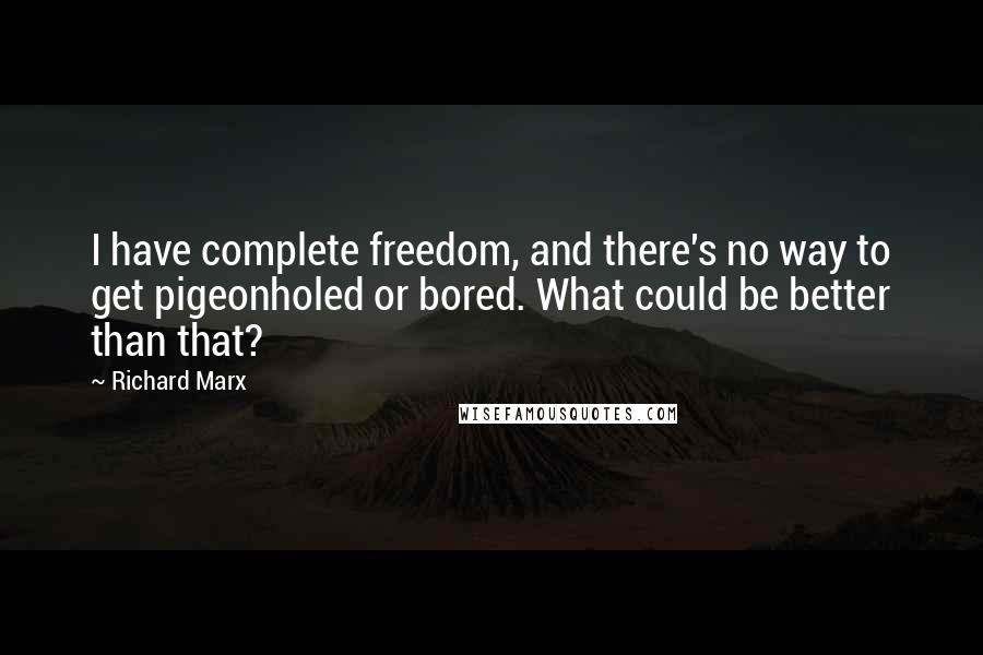 Richard Marx quotes: I have complete freedom, and there's no way to get pigeonholed or bored. What could be better than that?
