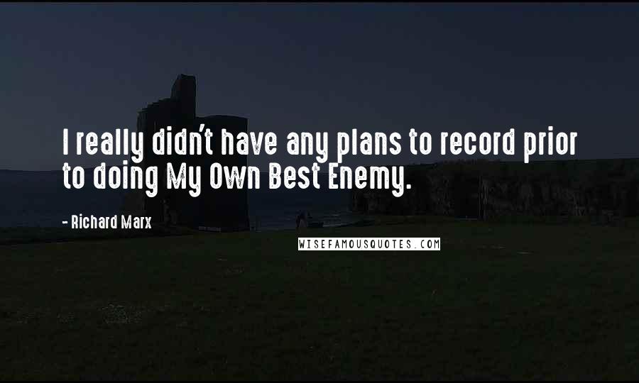 Richard Marx quotes: I really didn't have any plans to record prior to doing My Own Best Enemy.