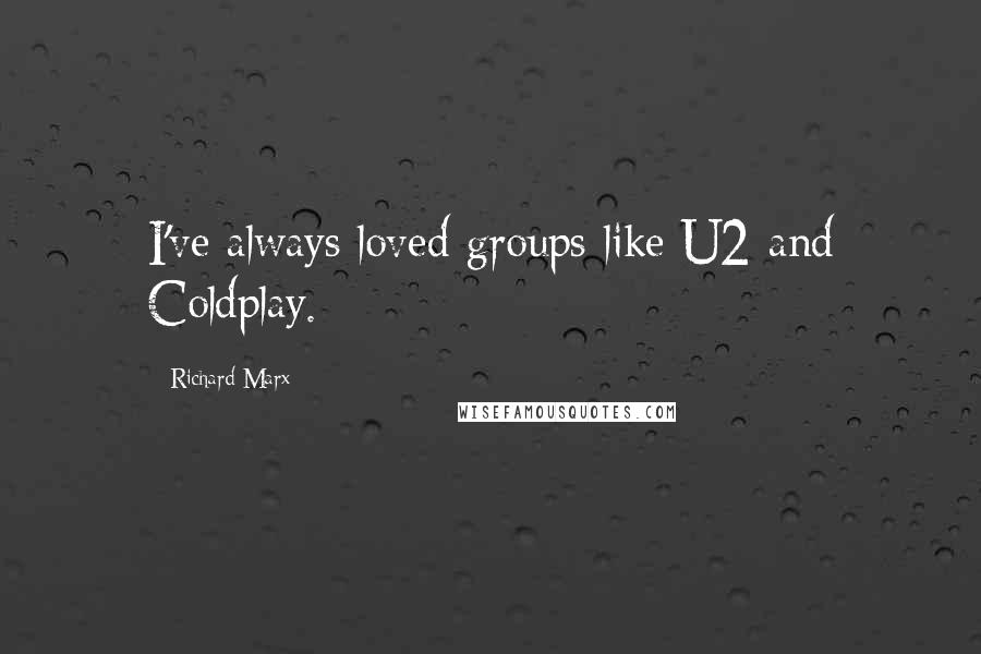 Richard Marx quotes: I've always loved groups like U2 and Coldplay.