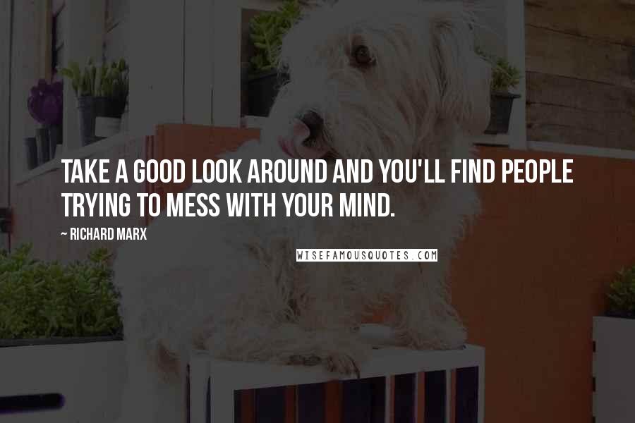Richard Marx quotes: Take a good look around and you'll find people trying to mess with your mind.