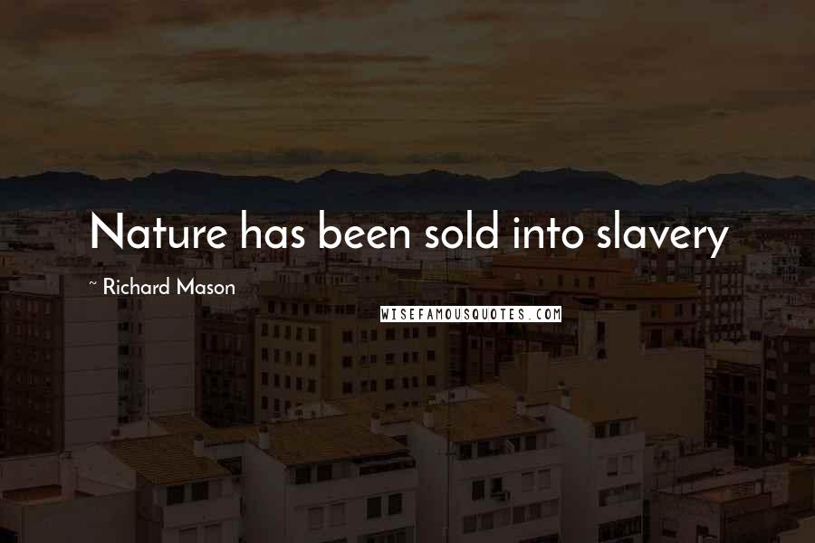 Richard Mason quotes: Nature has been sold into slavery