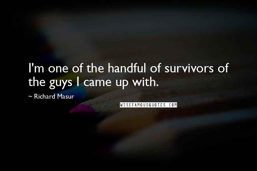 Richard Masur quotes: I'm one of the handful of survivors of the guys I came up with.