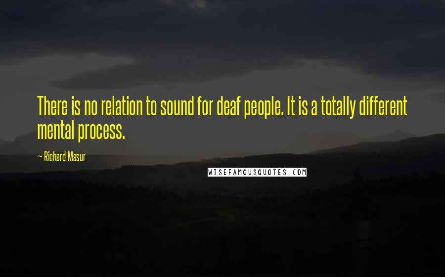 Richard Masur quotes: There is no relation to sound for deaf people. It is a totally different mental process.