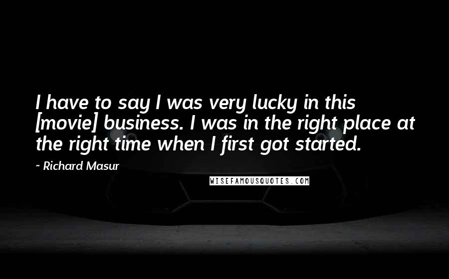 Richard Masur quotes: I have to say I was very lucky in this [movie] business. I was in the right place at the right time when I first got started.