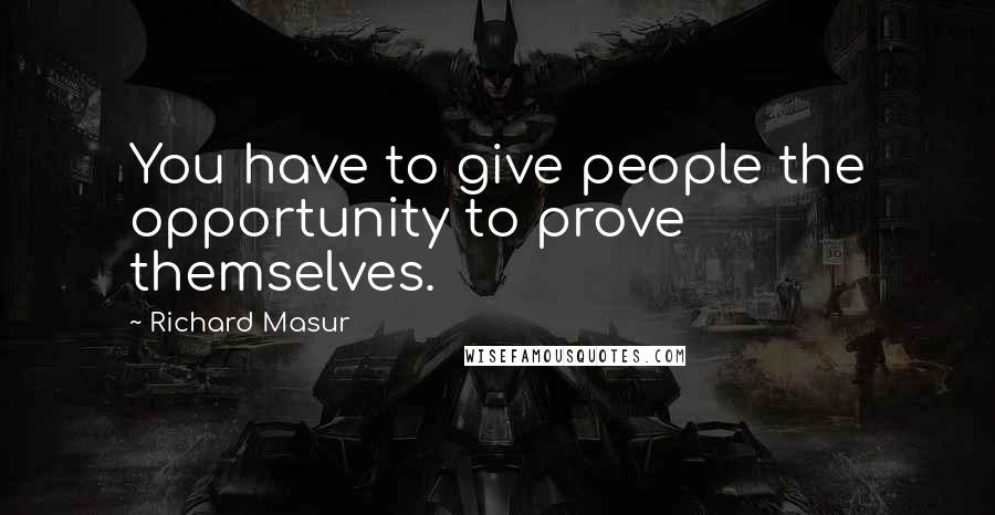 Richard Masur quotes: You have to give people the opportunity to prove themselves.