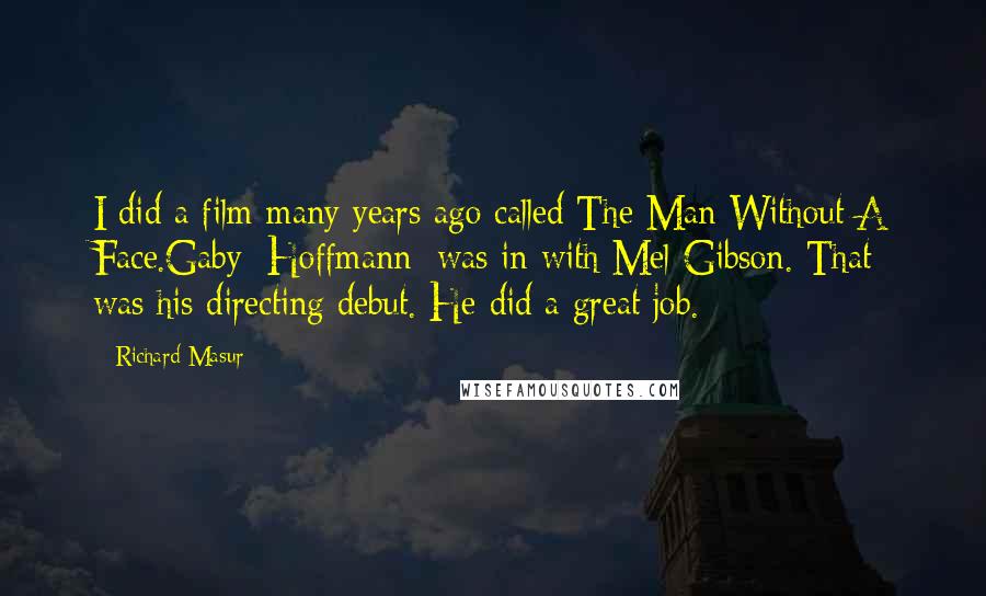 Richard Masur quotes: I did a film many years ago called The Man Without A Face.Gaby [Hoffmann] was in with Mel Gibson. That was his directing debut. He did a great job.