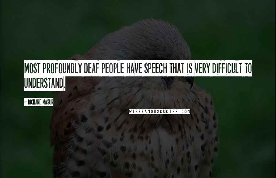 Richard Masur quotes: Most profoundly deaf people have speech that is very difficult to understand.