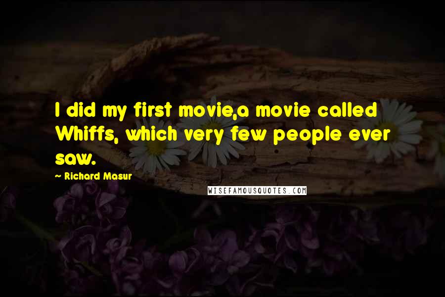 Richard Masur quotes: I did my first movie,a movie called Whiffs, which very few people ever saw.