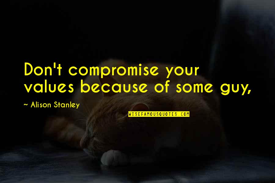 Richard Matheson Love Quotes By Alison Stanley: Don't compromise your values because of some guy,