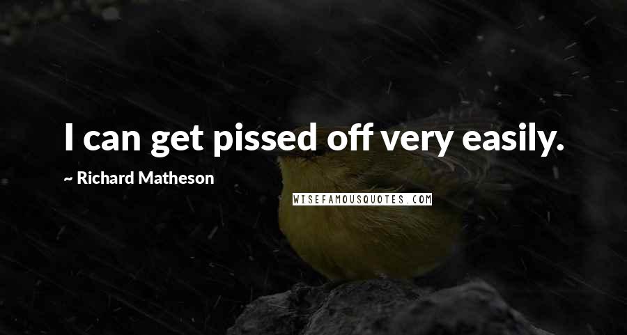 Richard Matheson quotes: I can get pissed off very easily.