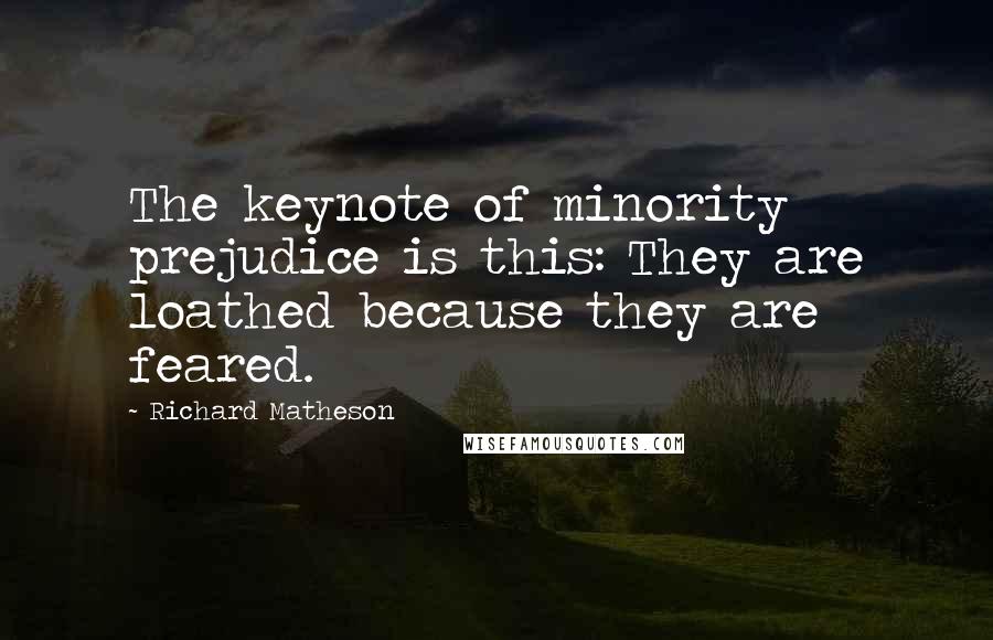 Richard Matheson quotes: The keynote of minority prejudice is this: They are loathed because they are feared.