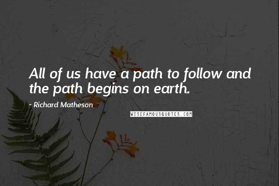 Richard Matheson quotes: All of us have a path to follow and the path begins on earth.