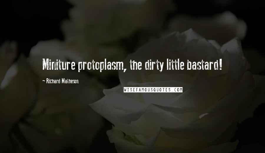 Richard Matheson quotes: Miniture protoplasm, the dirty little bastard!