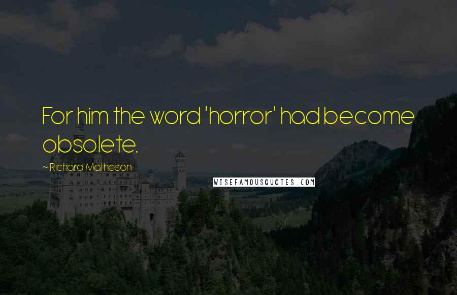 Richard Matheson quotes: For him the word 'horror' had become obsolete.