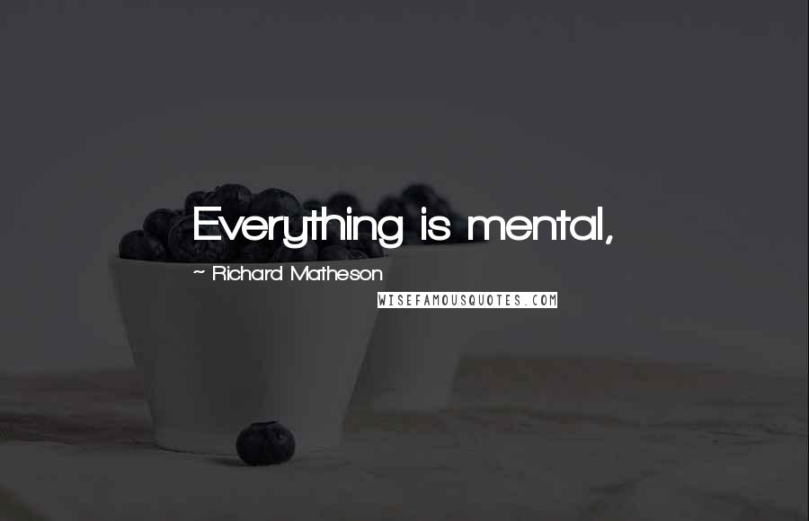 Richard Matheson quotes: Everything is mental,