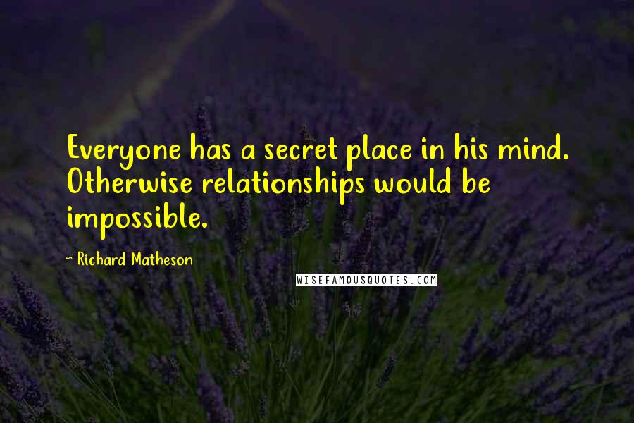 Richard Matheson quotes: Everyone has a secret place in his mind. Otherwise relationships would be impossible.
