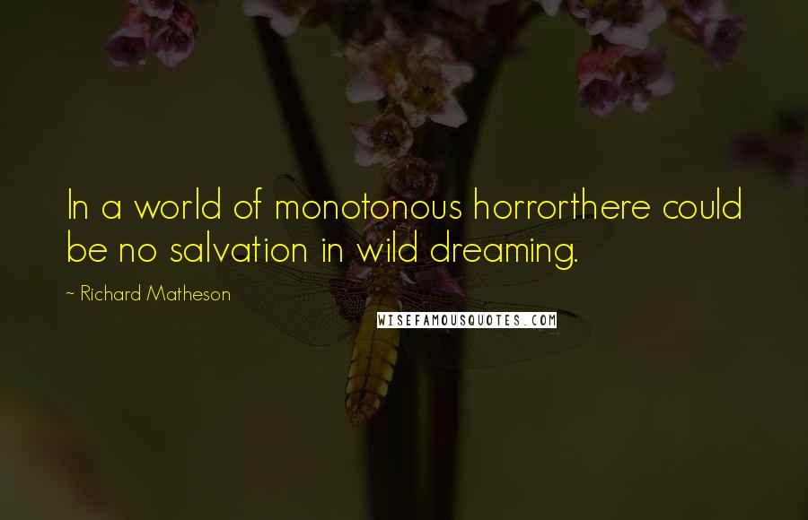 Richard Matheson quotes: In a world of monotonous horrorthere could be no salvation in wild dreaming.