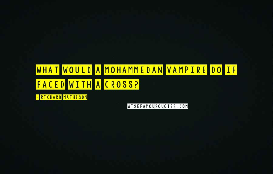 Richard Matheson quotes: What would a Mohammedan vampire do if faced with a cross?