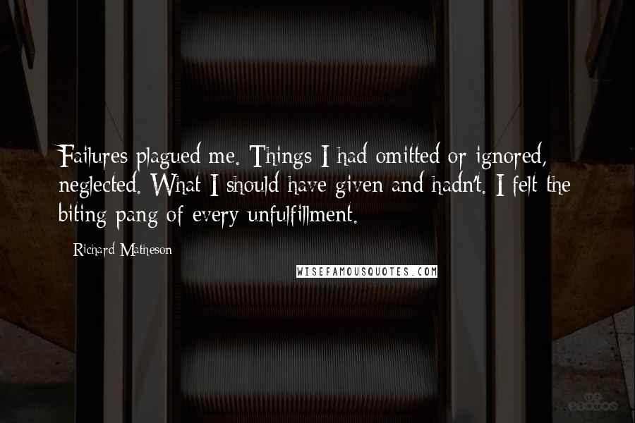 Richard Matheson quotes: Failures plagued me. Things I had omitted or ignored, neglected. What I should have given and hadn't. I felt the biting pang of every unfulfillment.