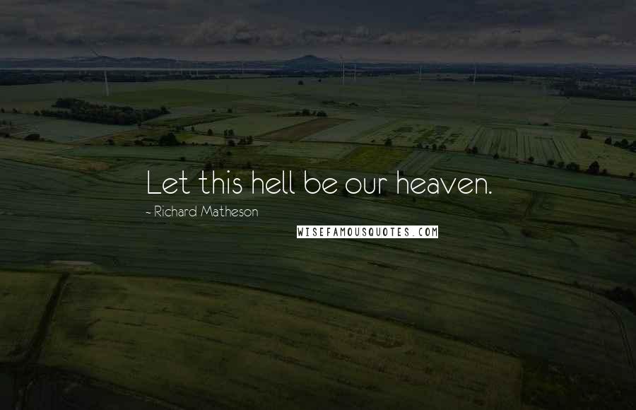 Richard Matheson quotes: Let this hell be our heaven.