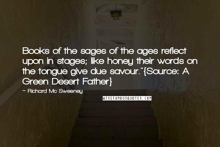 Richard Mc Sweeney quotes: Books of the sages of the ages reflect upon in stages; like honey their words on the tongue give due savour."{Source: A Green Desert Father}