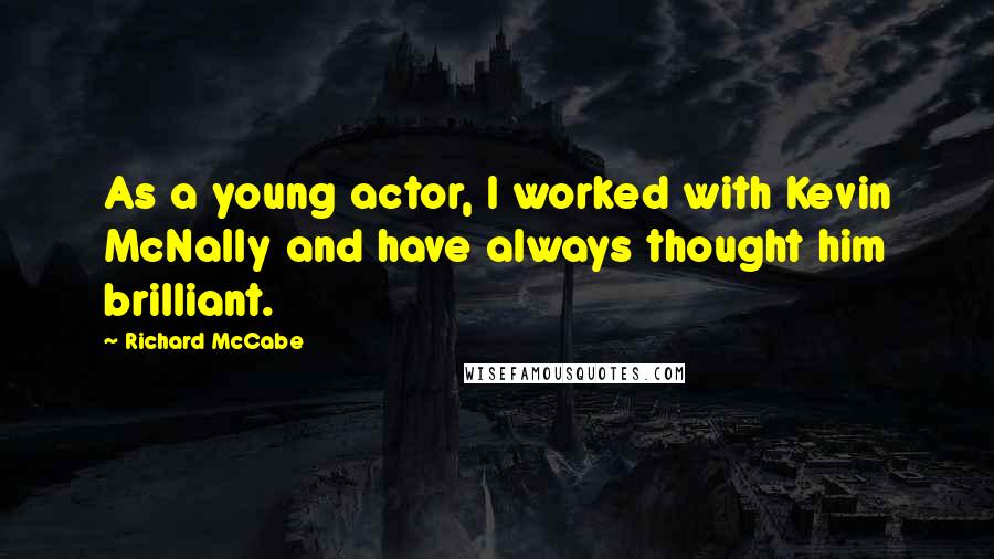 Richard McCabe quotes: As a young actor, I worked with Kevin McNally and have always thought him brilliant.