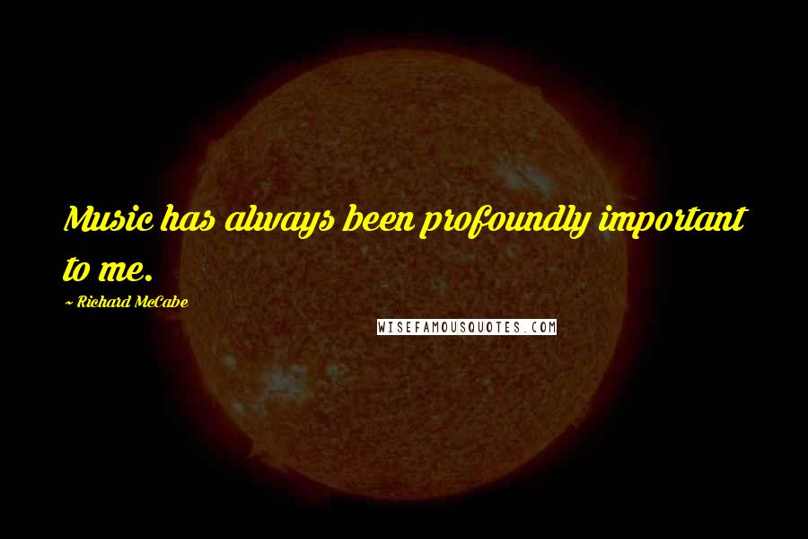 Richard McCabe quotes: Music has always been profoundly important to me.