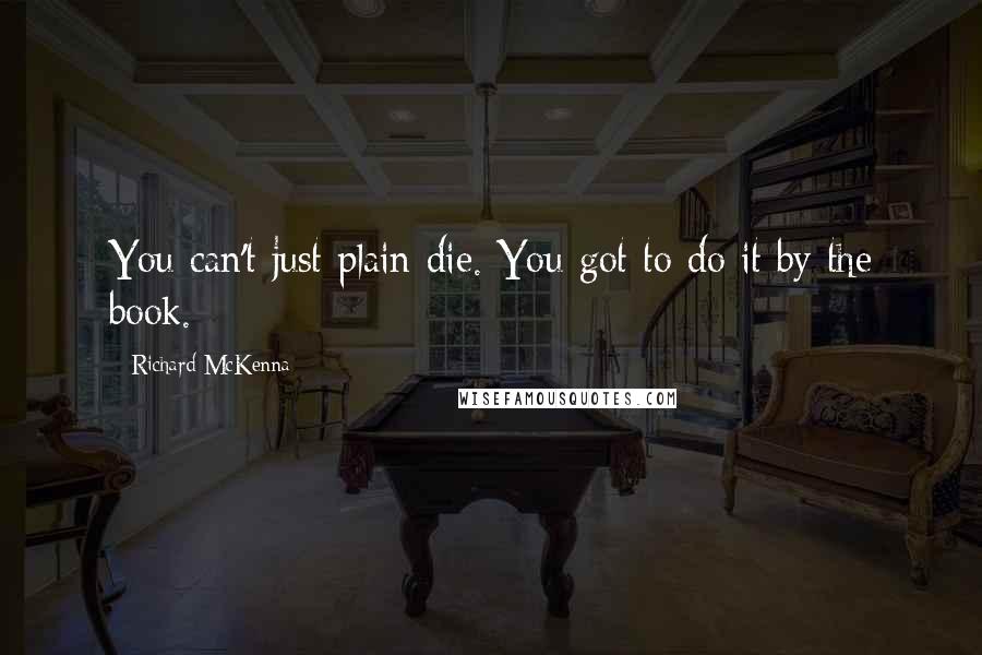 Richard McKenna quotes: You can't just plain die. You got to do it by the book.