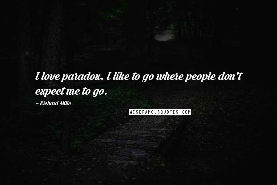 Richard Mille quotes: I love paradox. I like to go where people don't expect me to go.