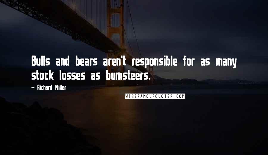 Richard Miller quotes: Bulls and bears aren't responsible for as many stock losses as bumsteers.