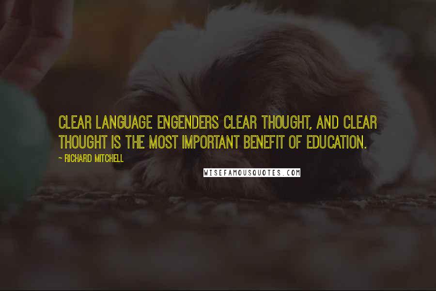 Richard Mitchell quotes: Clear language engenders clear thought, and clear thought is the most important benefit of education.
