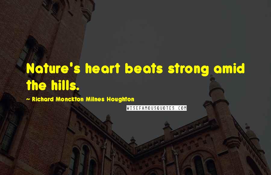 Richard Monckton Milnes Houghton quotes: Nature's heart beats strong amid the hills.