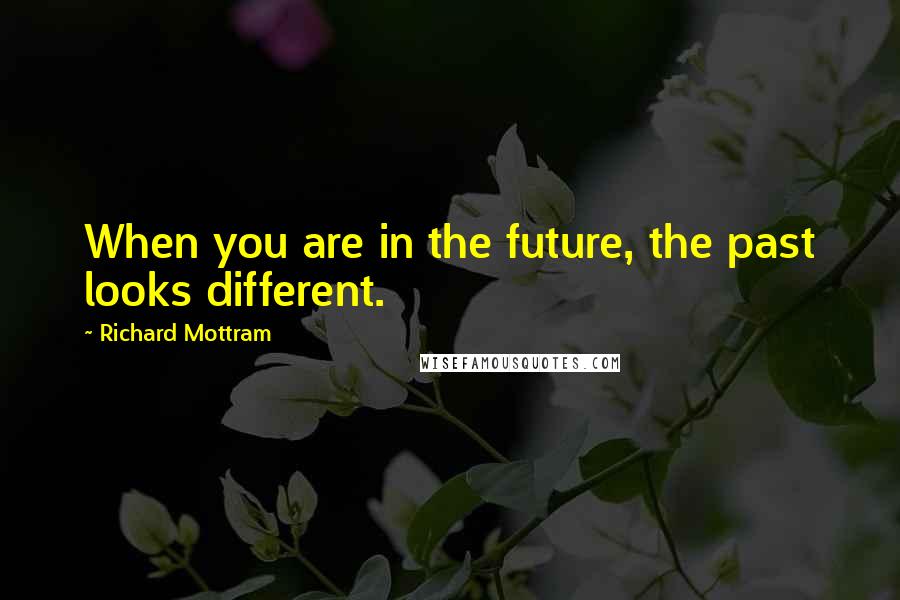 Richard Mottram quotes: When you are in the future, the past looks different.