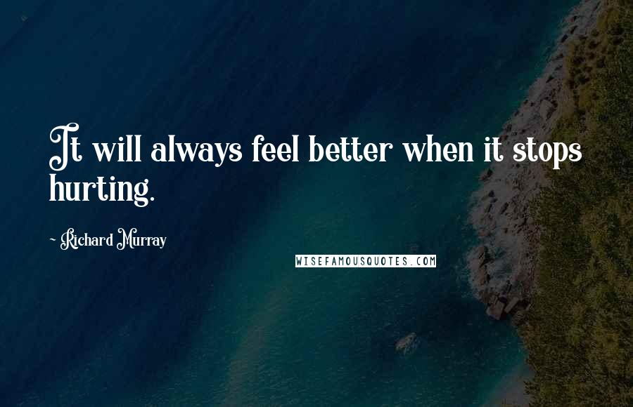 Richard Murray quotes: It will always feel better when it stops hurting.