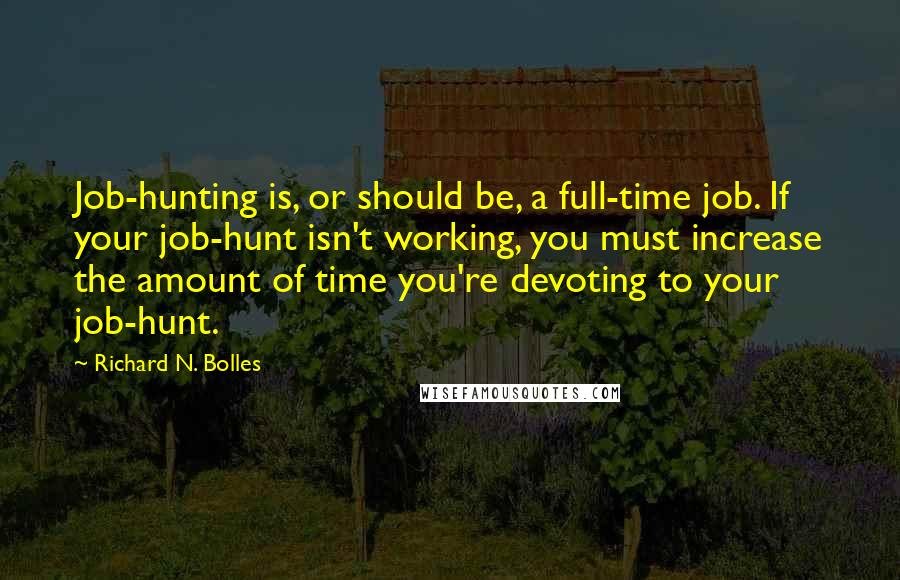 Richard N. Bolles quotes: Job-hunting is, or should be, a full-time job. If your job-hunt isn't working, you must increase the amount of time you're devoting to your job-hunt.