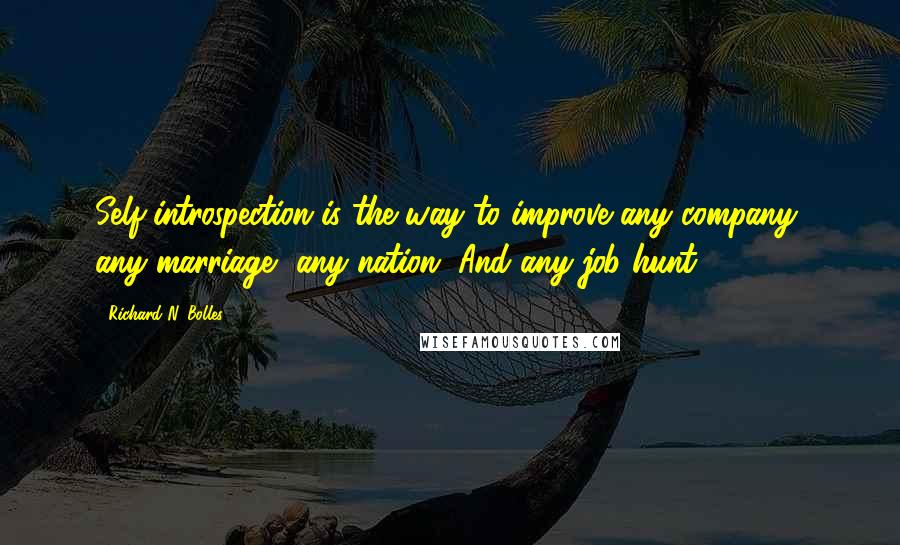 Richard N. Bolles quotes: Self-introspection is the way to improve any company, any marriage, any nation. And any job-hunt.