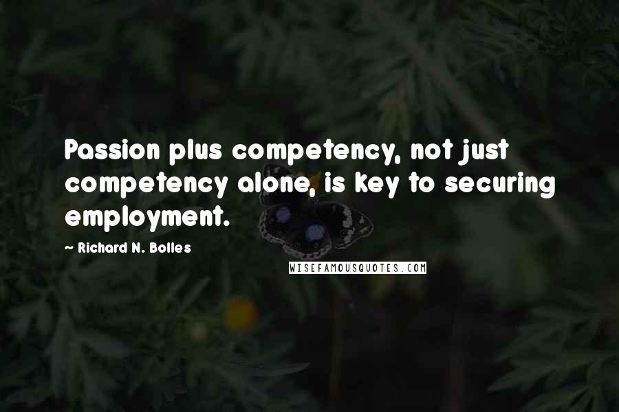 Richard N. Bolles quotes: Passion plus competency, not just competency alone, is key to securing employment.