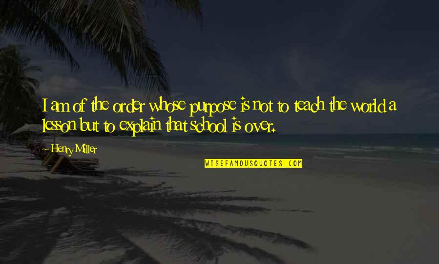 Richard Needham Quotes By Henry Miller: I am of the order whose purpose is Richard Needham Quotes By Henry Miller: I am of the order whose purpose is
