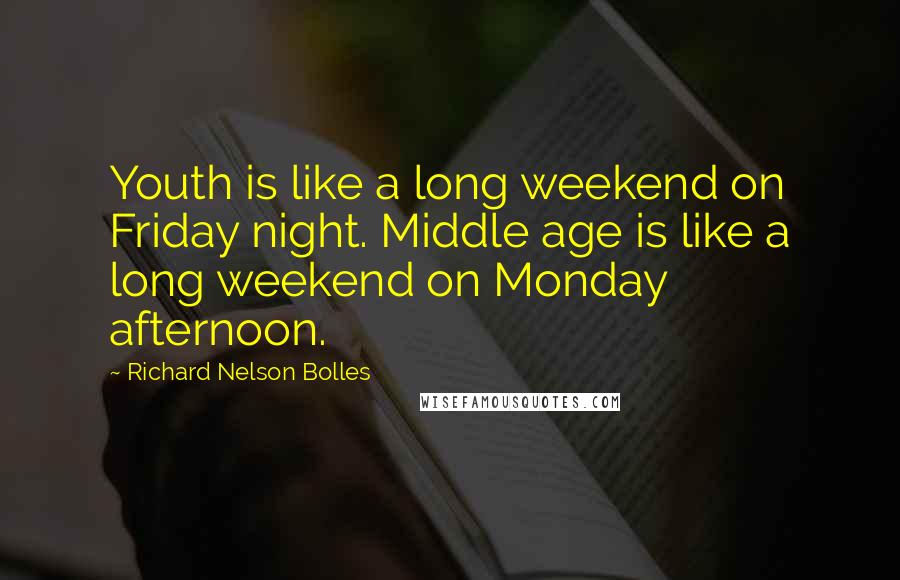 Richard Nelson Bolles quotes: Youth is like a long weekend on Friday night. Middle age is like a long weekend on Monday afternoon.