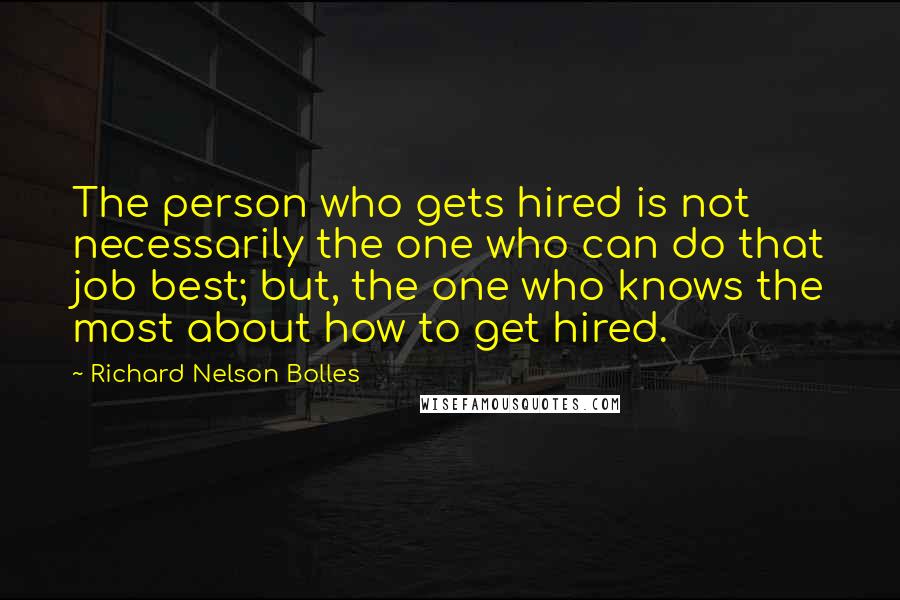 Richard Nelson Bolles quotes: The person who gets hired is not necessarily the one who can do that job best; but, the one who knows the most about how to get hired.