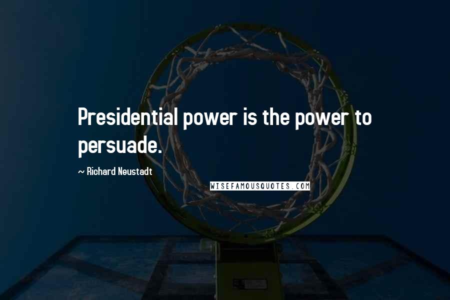 Richard Neustadt quotes: Presidential power is the power to persuade.