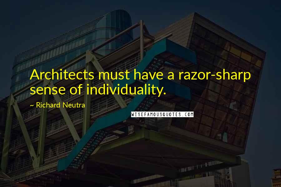 Richard Neutra quotes: Architects must have a razor-sharp sense of individuality.