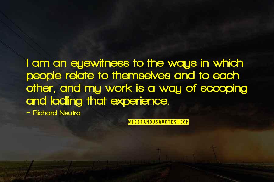Richard Neutra Quotes By Richard Neutra: I am an eyewitness to the ways in