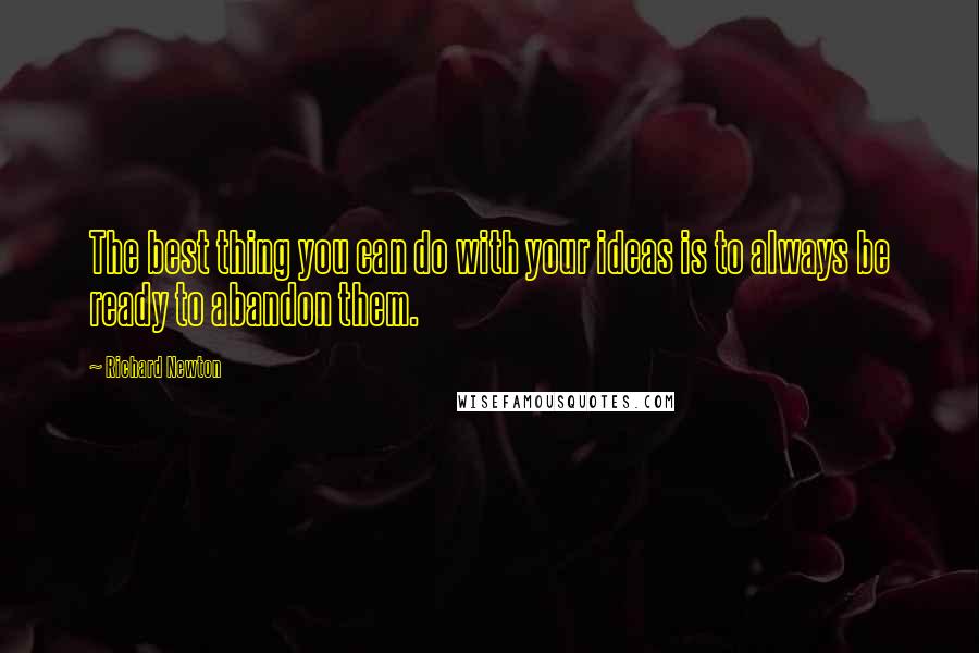 Richard Newton quotes: The best thing you can do with your ideas is to always be ready to abandon them.