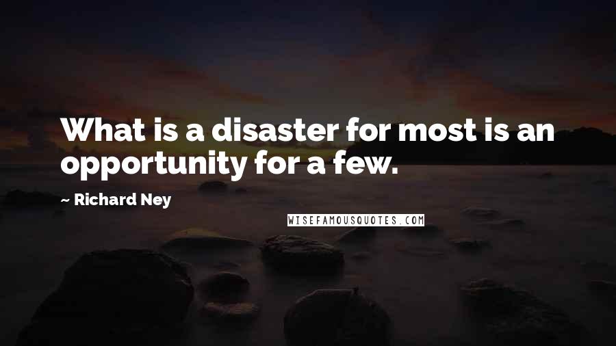 Richard Ney quotes: What is a disaster for most is an opportunity for a few.