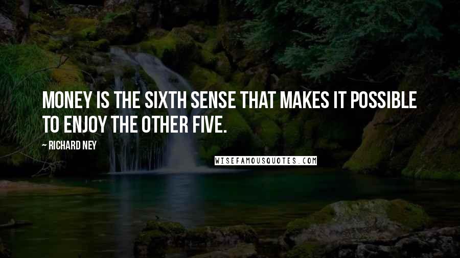 Richard Ney quotes: Money is the sixth sense that makes it possible to enjoy the other five.