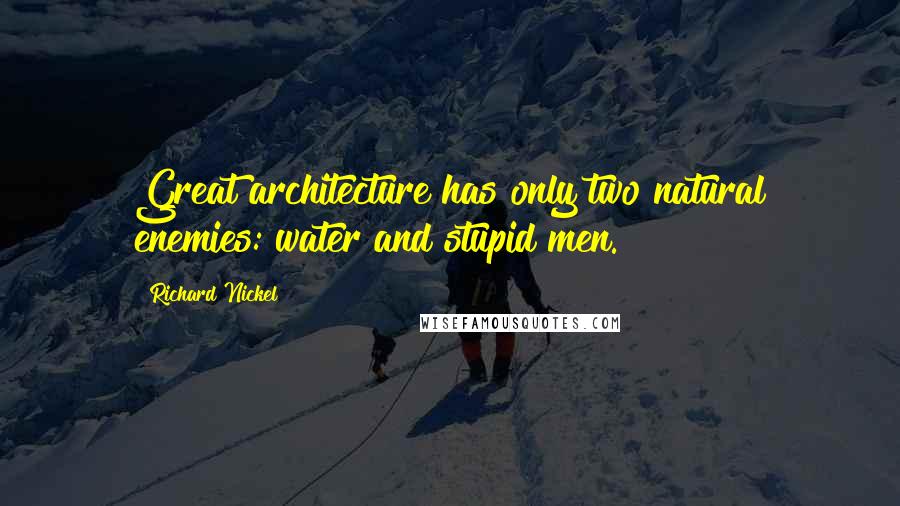Richard Nickel quotes: Great architecture has only two natural enemies: water and stupid men.