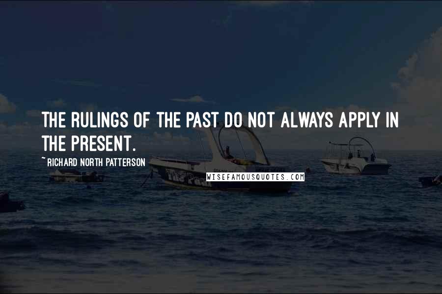 Richard North Patterson quotes: The rulings of the past do not always apply in the present.