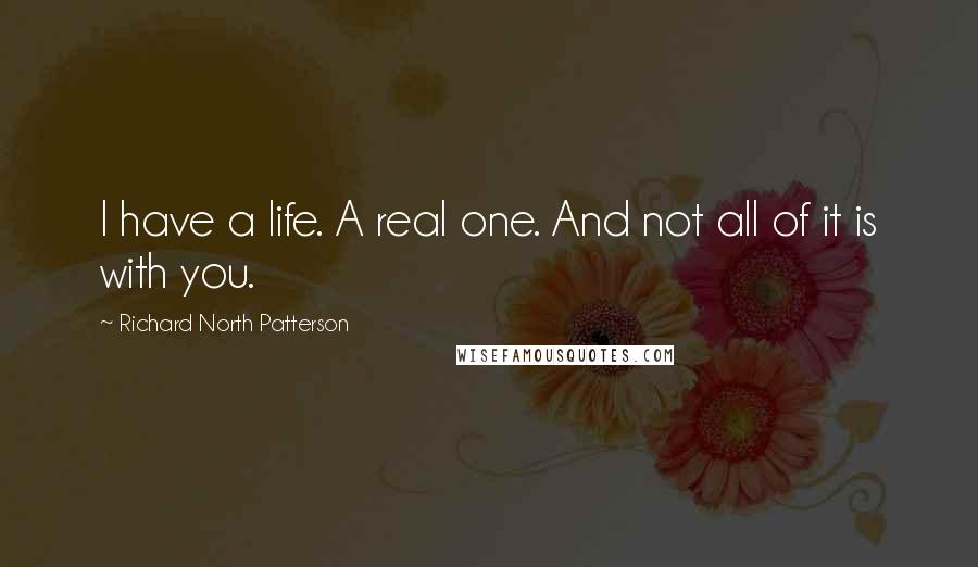 Richard North Patterson quotes: I have a life. A real one. And not all of it is with you.