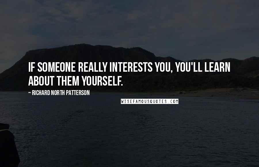 Richard North Patterson quotes: If someone really interests you, you'll learn about them yourself.